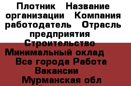 Плотник › Название организации ­ Компания-работодатель › Отрасль предприятия ­ Строительство › Минимальный оклад ­ 1 - Все города Работа » Вакансии   . Мурманская обл.,Апатиты г.